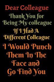 Thank you for backing me and my ideas wholeheartedly. Dear Colleague Thank You Sarcastic Humor Funny Gag Gift Work Boss Colleague Employee Hr Office Teacher Nurse Lined Journal And Notebook Friends Quotes Note Taking Book For Everyone Great Gifts Work 9781676417033