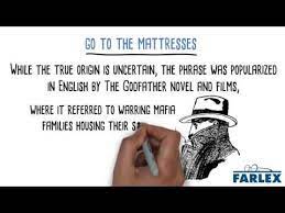 Those involved in such a conflict might be expected to stay in hideouts where they would sleep on mattresses rather than in beds. Go To The Mattresses Mafia Families Idioms Phrase