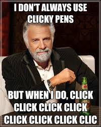 I Don T Always Use Clicky Pens But When I Do Click Click Click Click Click Click Click Clic The Most Interesting Man In The World Quickmeme