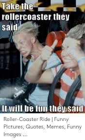 Rick astley rides a rollercoaster and then screams (rick astley meme). Take The Rollercoaster They Said It Will Be Fun They Said Roller Coaster Ride Funny Pictures Quotes Memes Funny Images Funny Meme On Me Me