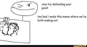 Nice Try Defending Your Point Too Bad I Made This Meme Where We Re Both Making Out