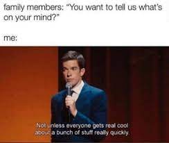 Family Members You Want To Tell Us What S On Your Mind Me Not Unless Everyone Gets Real Cool About A Bunch Of Stuff Really Super Funny Memes Memes Funny Memes