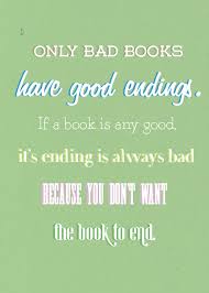 So True Only Bad Books Have Good Endings If A Book Is Any Good It S Ending Is Always Bad Because You Don T Want The Bo Book Quotes Reading Quotes Good Books