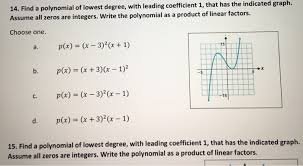 Look at the exponent of the leading term to compare whether the left side of the graph is the opposite (odd) or the same (even) as the right side. 14 Find A Polynomial Of Lowest Degree With Leading Chegg Com