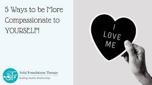 5 Ways To Be More Compassionate To Yourself - Solid Foundations Therapy