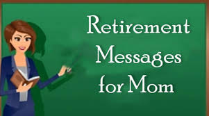 I wish you nothing but the very best in your retirement. Retirement Messages For Mom Retirement Wishes For Mother