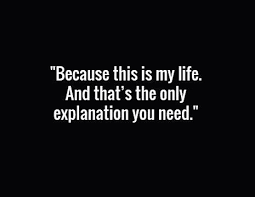 Because This Is My Life And That S The Only Explanation You Need Words Quotes Inspirational Quotes Motivation Motivational Quotes