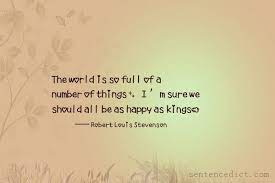 Good Sentence Appreciation The World Is So Full Of A Number Of Things I M Sure We Should All Be As Happy As Kings