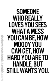 Someone Who Really Love You Sees What A Mess You Can Be How Moody You Can Get How Hard You Are To Handle But Still Wants You Love Quotes Me Quotes