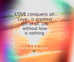 Love Conquers All Love Is Greatest Gift Of All Life Without Love Is Nothing Https Www Face Uplifting Quotes Inspirational Message Thoughts And Feelings