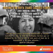 Berta Isabel Cáceres Flores fue una líder Indígena Lenca hondureña, con  fuerte espíritu de resistencia y esperanza, impulsora del desarrollo de las  mujeres, defensora del ambiente y de los derechos de los