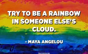 Try To Be A Rainbow In Someone Else S Cloud Maya Angelou Actsofkindnessquotes Bestshortquotes Cloudquo In 2020 Best Short Quotes Maya Angelou Quotes Maya Angelou