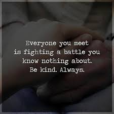 Everyone You Meet Is Fighting A Battle You Know Nothing About Be Kind Everyone You Meet Is Fighting A Battle You Know Nothing About B Kind Always Powerofpositivity Power Of Positivity Inspirational Quotes Funny Quotes