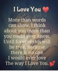 Look for that person who will love and accept you for all your flaws and differences and not your strengths. I Love You More Than Words Can Show I Think About You More Than You Could Ever Know Until Forever This Will Be True Because There Is Noone I Would Ever Love