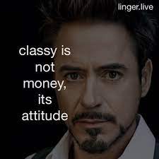 Having a good and positive attitude in life is like having a unique personality that makes the difference.this is the best compilation of attitude captions for boys and quotes about the boyish attitude you will like to post on instagram with your photos or selfies. Classy Is Not Money Its The Attitude Classy Inspirational Quotes Robertdowney Attitude Quotes Inspirational Quotes Luxury Quotes