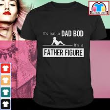 Official It S Not A Dad Bod It S A Father Figure Shirt By Tshirtat Store Hoodie