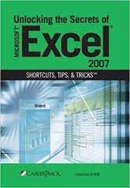 Learn to customize, organize and format your spreadsheets with ease. Unlocking The Secrets Of Microsoft Excel 2007 Shortcuts Tips And Tricks Careertrack 9781934147351 Amazon Com Books