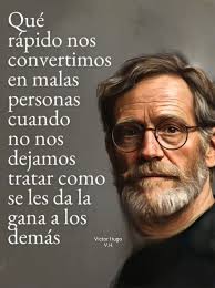 Qué rápido nos convertimos en malas personas cuando no nos dejamos tratar  como se les da la gana a a los demás Victor VictorHugo гΗ Hugo V.H.