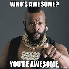 WHO'S AWESOME? YOU'RE AWESOME. - Mr T | Meme Generator