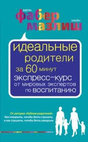 адель фабер и элейн мазлиш свободные родители свободные дети Kniga Idealnye Roditeli Za 60 Minut Ekspress Kurs Ot Mirovyh Ekspertov Po Vospitaniyu Knigi Knigi Vospitanie I Knigi Dlya Chteniya