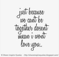 Just Because We Can T Be Together Doesn T Mean I Won T Love You Love Lovelessons Loveadvice Love Cant Be Together Funny Romantic Quotes Together Quotes