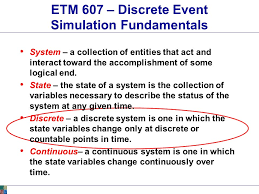 Perhaps, life can be hard, but it is to make you a better. Etm 607 Discrete Event Simulation Fundamentals Define Discrete Event Simulation Define Concepts Entities Attributes Event List Etc Define World View Ppt Download