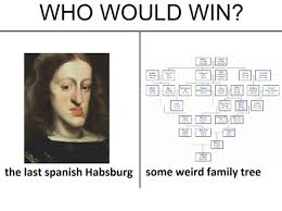Find the newest habsburg meme. Who Would Win The Last Spanish Habsburg Some Weird Family Tree Family Meme On Me Me