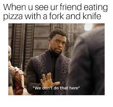 When U See Ur Friend Eating Pizza With A Fork And Knife We Don T Do That Here Pizza Meme On Me Me