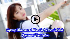 Karena seperti yang sudah kita ketahui di masa new normal ini mengharuskan kita untuk berada di rumah, jadi kita terbatas menonton di. Jepang Xxnamexx Mean In Korean Bokeh Japanese Translation Video