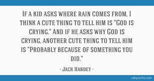 Deep thoughts by jack handy quotes. If A Kid Asks Where Rain Comes From I Think A Cute Thing To Tell Him