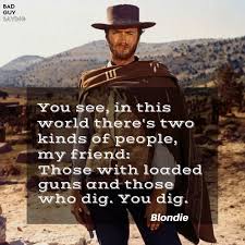 There Are Two Types Of People In This World Quotes In This World There S Two Kinds Of People Those With Loaded Guns And Those Who Dig Blondie Clint Ea Very Inspirational Quotes Digging Quote Badass Quotes