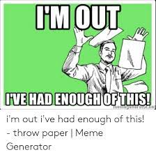 Its friday meme throwing papers. M Out Ive Had Enoughiof This I M Out I Ve Had Enough Of This Throw Paper Meme Generator Meme On Me Me