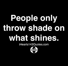 I used to put up with my closest. People Only Throw Shade On What Shines Quotes Ihearts143quotes