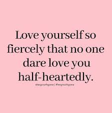 Love Yourself So Fiercely That No One Dare Love You Half Heartedly Self Love Quotes Meaningful Quotes Inspirational Quotes