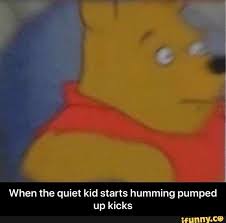 When The Quiet Kid Starts Humming Pumped Up Kicks When The Quiet Kid Starts Humming Pumped Up Kicks Pumped Up Kicks Memes Kicks