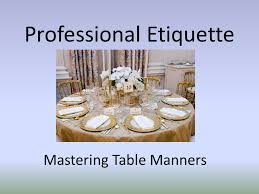Etiquette in general is a series of suggestions and rules for behavior which are designed to ensure that people behave consistently and within the norms of politeness. Professional Etiquette Mastering Table Manners Coming To The Table At Business Meals The Host Or Lead Business Person Should Set Clients First And Ppt Download