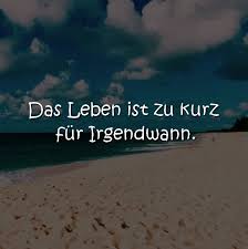 Das Leben Ist Zu Kurz Fur Irgendwann Lebensmotto Zitate Motto Spruche Kurze Zitate Leben