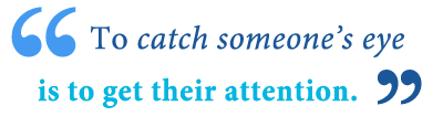 I just had a question about a phrase that i've heard growing up that i've used before. What Does Catch Someone S Eye Mean Writing Explained