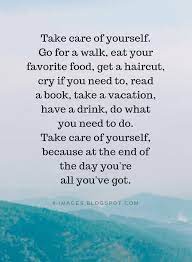 Of course, you can take care of. Quotes Take Care Of Yourself Go For A Walk Eat Your Favorite Food Get A Haircut Cry Take Care Of Yourself Quotes Be Yourself Quotes Improve Yourself Quotes