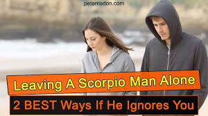 Leaving A Scorpio Man Alone 2 Best Ways If He Ignores You
