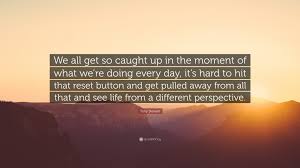 He is an american author that was born on may 20, 1971. Tony Stewart Quote We All Get So Caught Up In The Moment Of What We Re Doing Every Day It S Hard To Hit That Reset Button And Get Pulled A