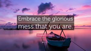 Quotes from… leave a comment. Elizabeth Gilbert Quote Embrace The Glorious Mess That You Are
