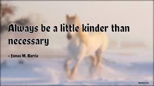 James matthew barrie i know not, sir, whether bacon wrote the works of shakespeare, but if he did not it seems to me that. Always Be A Little Kinder Than Necessary Appsious Com