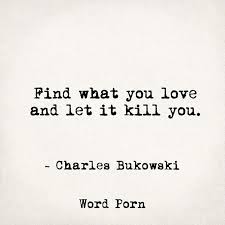Find What You Love And Let It Kill You Meme Find What You Love And Let It Kill You Charles Bukowski Wordporn Quotes To Live By Words Of Comfort Words