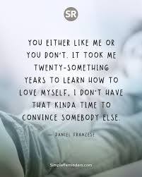 Check spelling or type a new query. Simple Reminders On Twitter You Either Like Me Or You Don T It Took Me Twenty Something Years To Learn How To Love Myself I Don T Have That Kinda Time To Convince Somebody Else