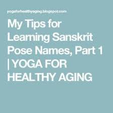 My Tips For Learning Sanskrit Pose Names Part 1 Yoga For Healthy Aging Yoga Sanskrit Learn Yoga Yoga Poses Names