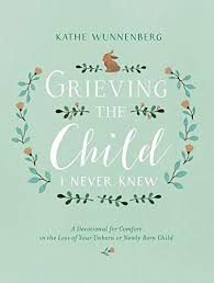 Unborn children do not have a voice, but they are young members of the human family. Grieving The Child I Never Knew A Devotional For Comfort In The Loss Of Your Unborn Or Newly Born Child Wunnenberg Kathe Amazon Com Books
