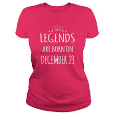 Born December 23 Birthdays T Shirts Legends Are Born On December 23 Shirts Legends December 23 Tshirt Legend Born December 23 T Shirt T Shirt Shirts Clothes