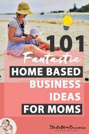 101 Fantastic Home Based Business Ideas For Awesome Moms To Start From Home If You Re Looking For The Pe Home Based Business Home Business Work From Home Moms