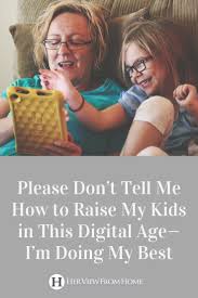 Please Don T Tell Me How To Raise My Kids In This Digital Age I M Doing My Best Her View From Home Parenting Kids Technology Kids Parenting